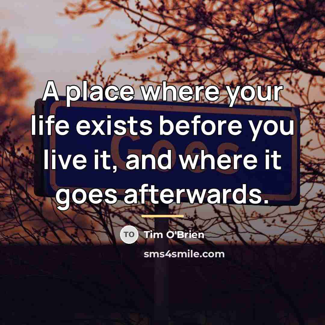 “A place where your life exists before you live it,…” quote by Tim O'Brien