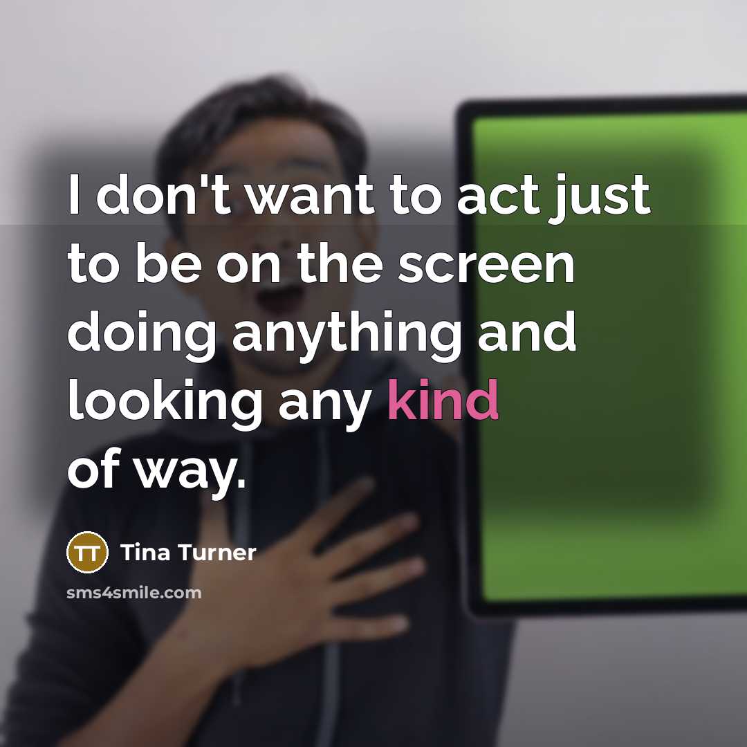 “I don't want to act just to be on the…” quote by Tina Turner