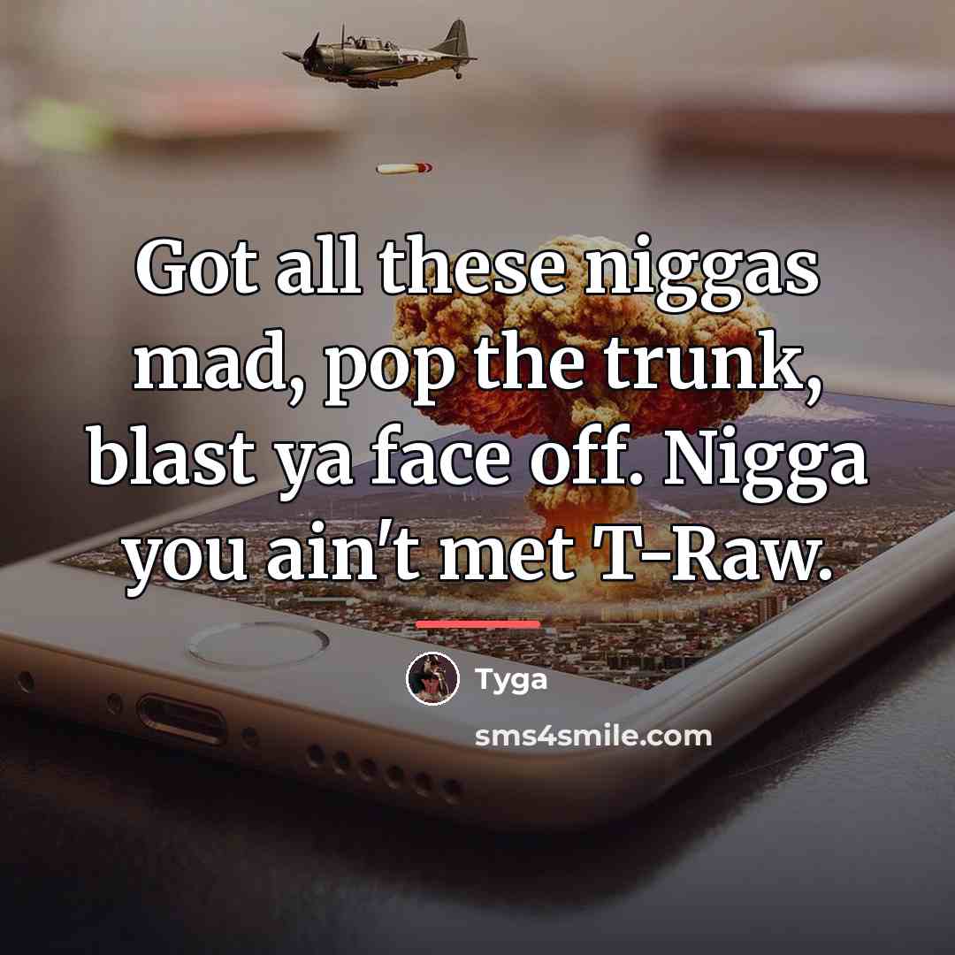 “Got all these niggas mad, pop the trunk, blast ya…” quote by Tyga