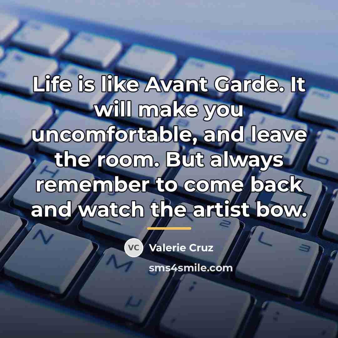 “Life is like Avant Garde. It will make you uncomfortable,…” quote by Valerie Cruz