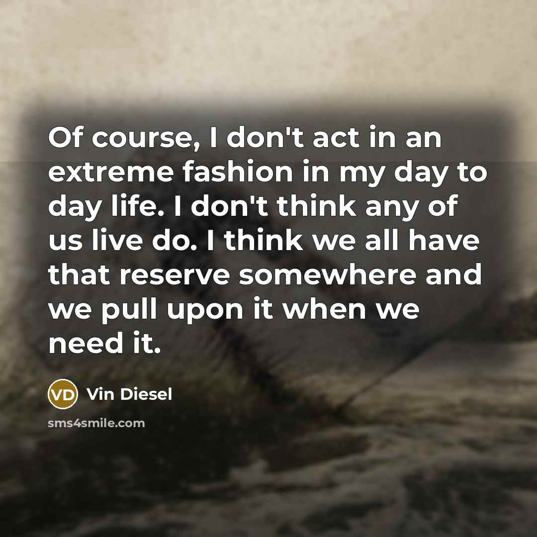 “Of course, I don't act in an extreme fashion in…” quote by Vin Diesel