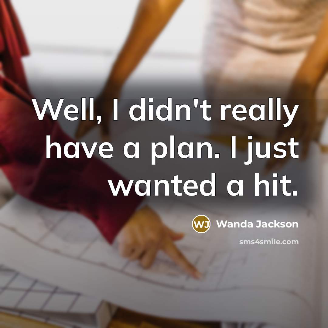 “Well, I didn't really have a plan. I just wanted…” quote by Wanda Jackson