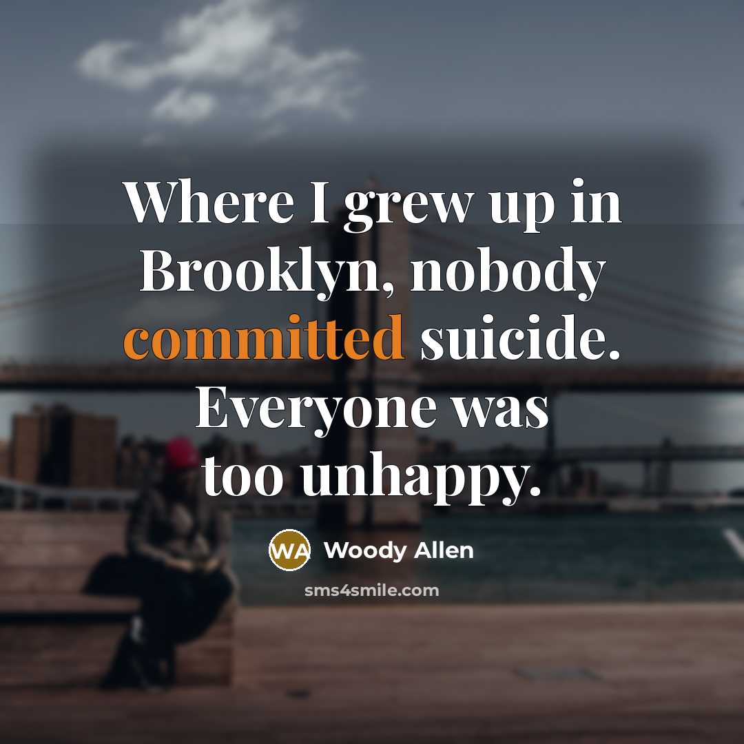 “Where I grew up in Brooklyn, nobody committed suicide. Everyone…” quote by Woody Allen
