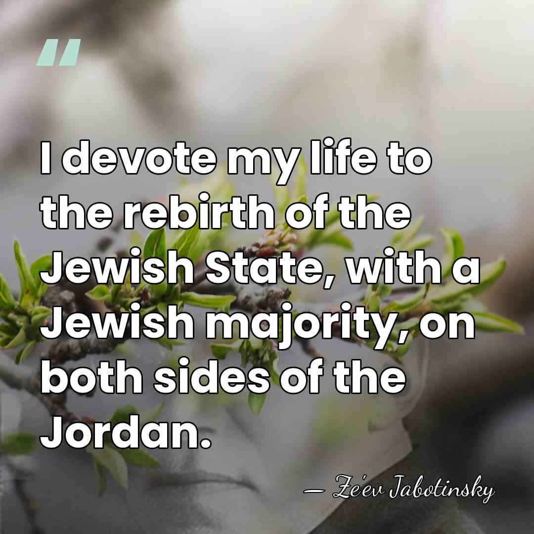 I devote my life to the rebirth of the Jewish State, with&hellip; - Ze'ev Jabotinsky