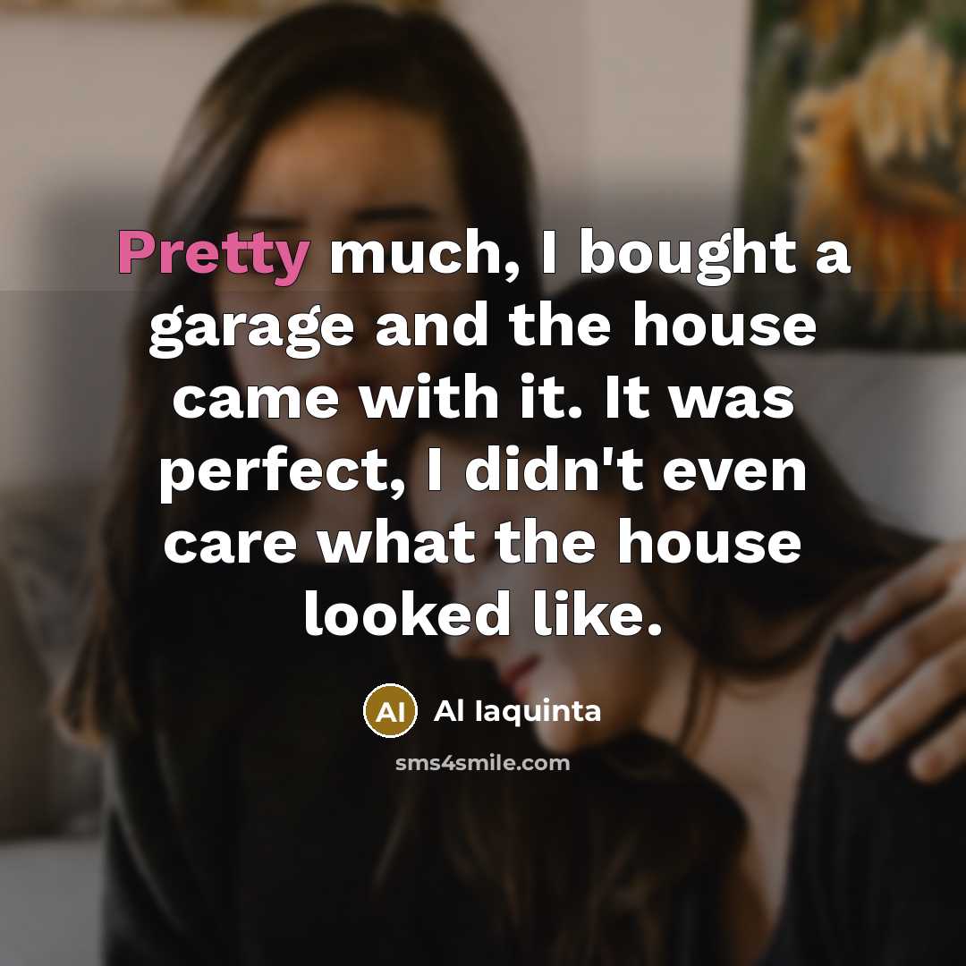 “Pretty much, I bought a garage and the house came…” quote by Al Iaquinta