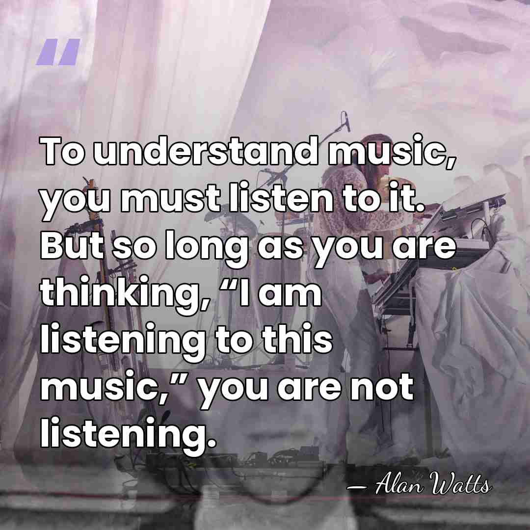 To understand music, you must listen to it. But so long as&hellip; - Alan Watts