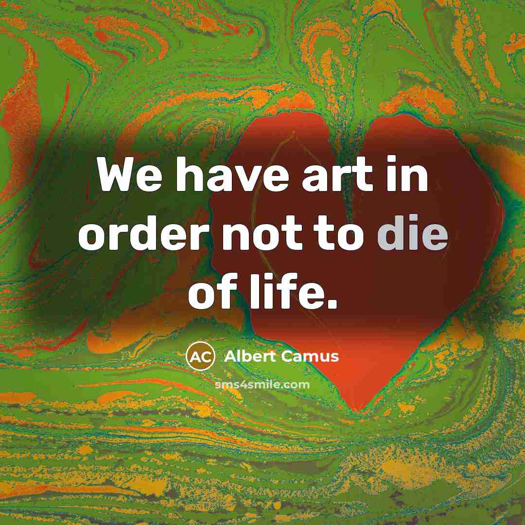 “We have art in order not to die of life.…” quote by Albert Camus