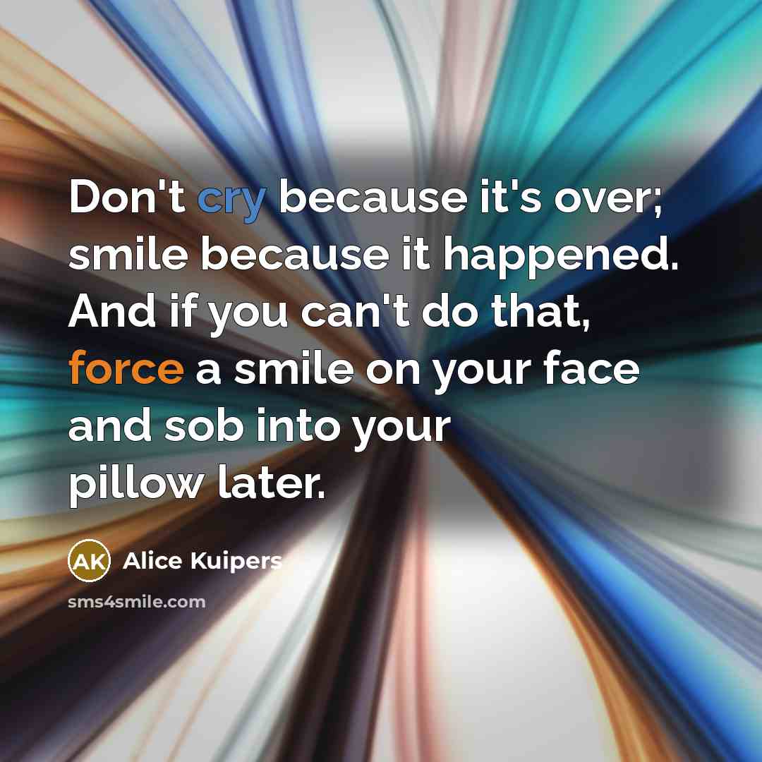 “Don't cry because it's over; smile because it happened. And…” quote by Alice Kuipers