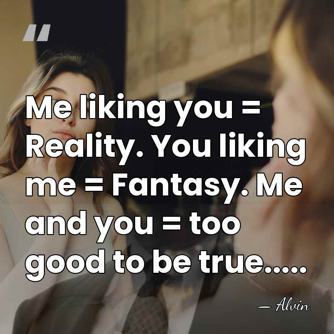 Me liking you = Reality. You liking me = Fantasy. Me and&hellip; - Alvin