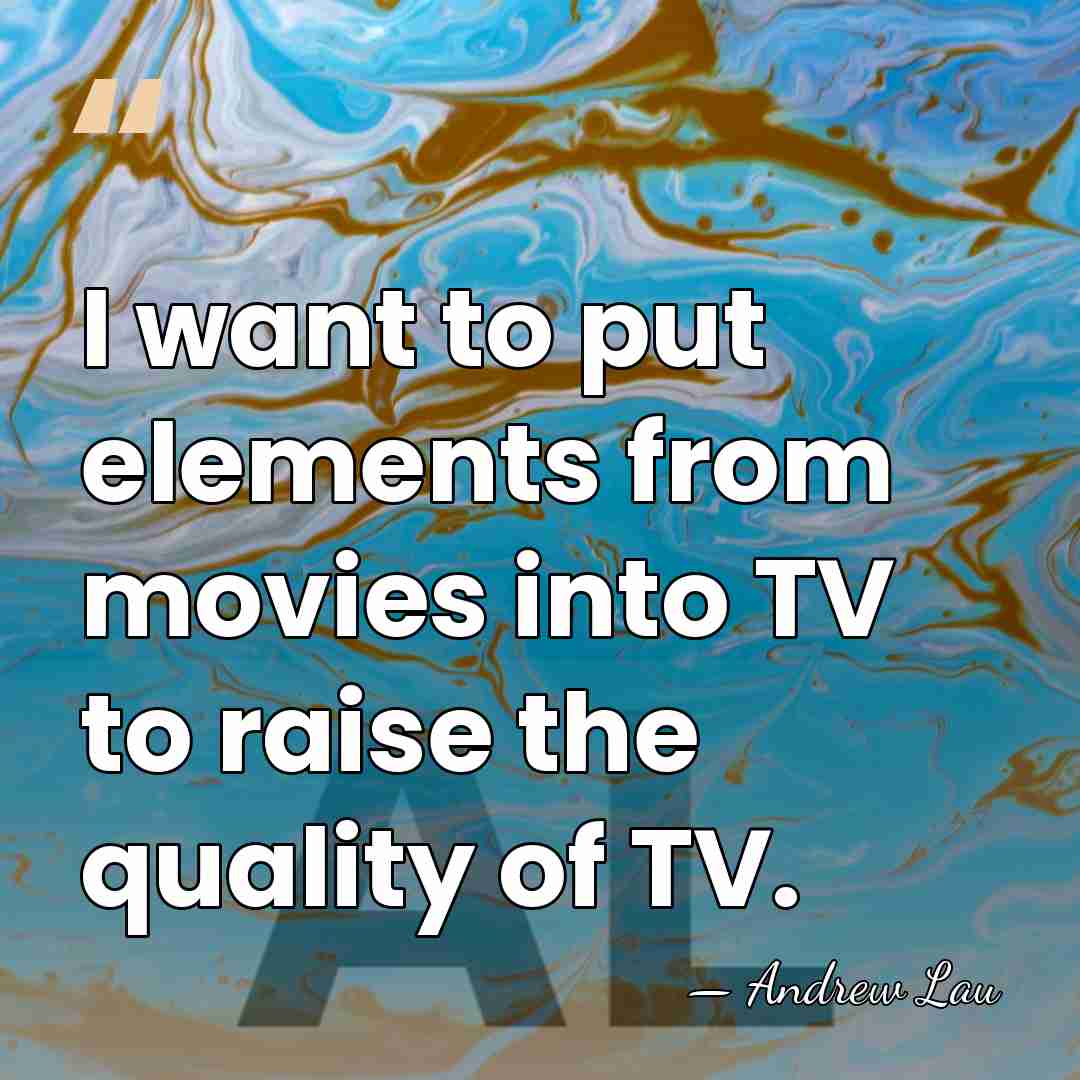 I want to put elements from movies into TV to raise the&hellip; - Andrew Lau