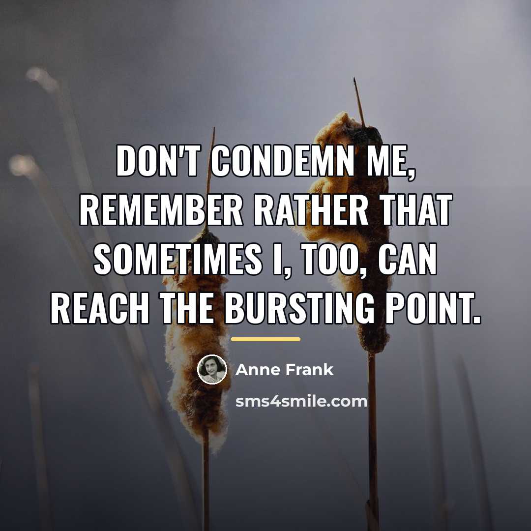 “Don't condemn me, remember rather that sometimes I, too, can…” quote by Anne Frank