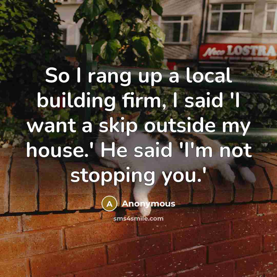 “So I rang up a local building firm, I said…” quote by Anonymous