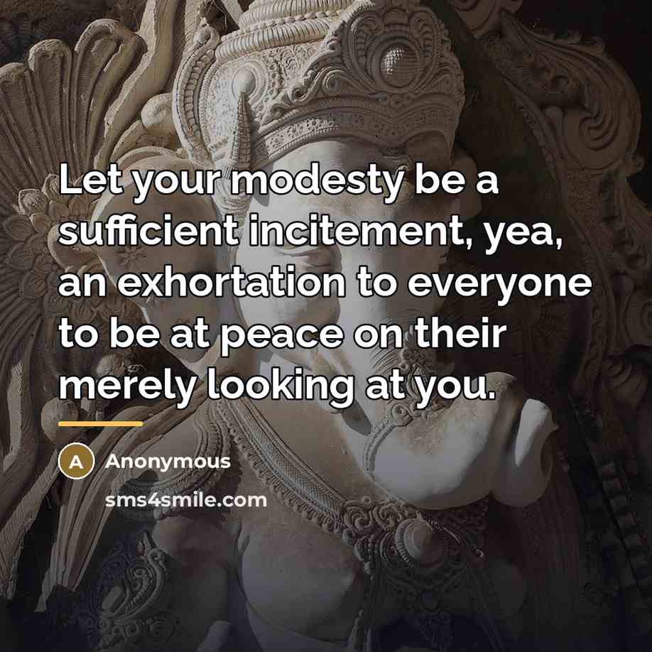 “Let your modesty be a sufficient incitement, yea, an exhortation…” quote by Anonymous