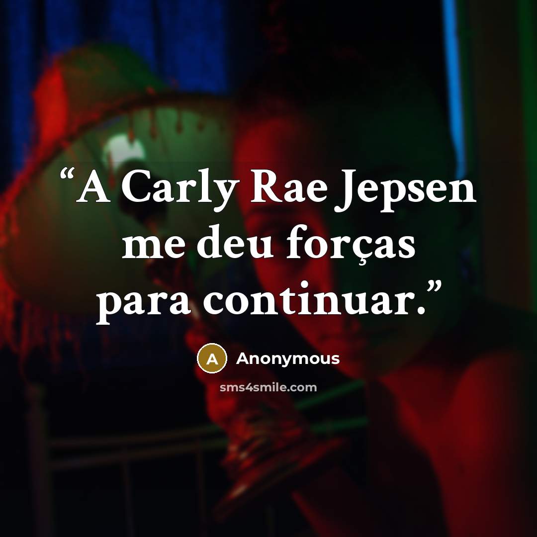 “A Carly Rae Jepsen me deu forças para continuar.” quote by Anonymous