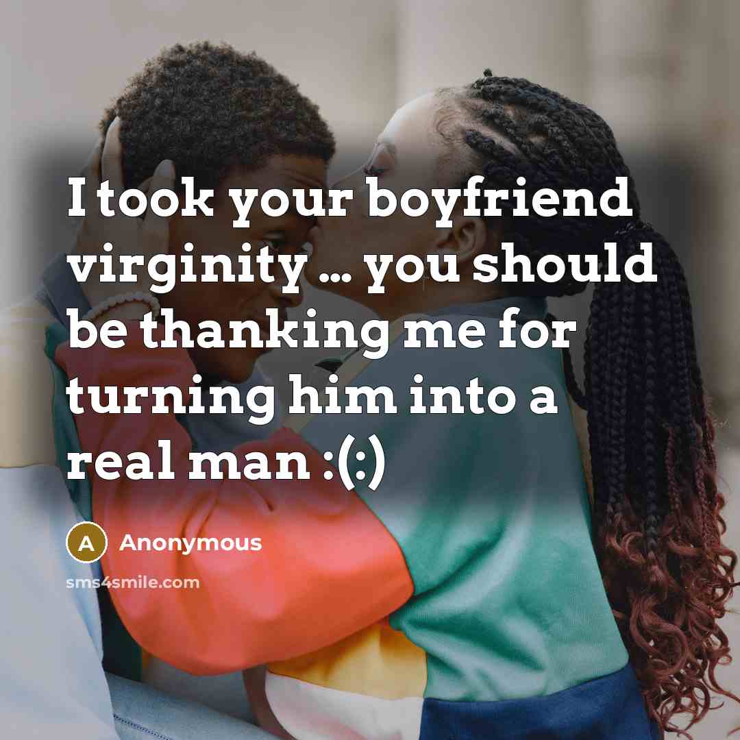 “I took your boyfriend virginity .... you should be thanking…” quote by Anonymous