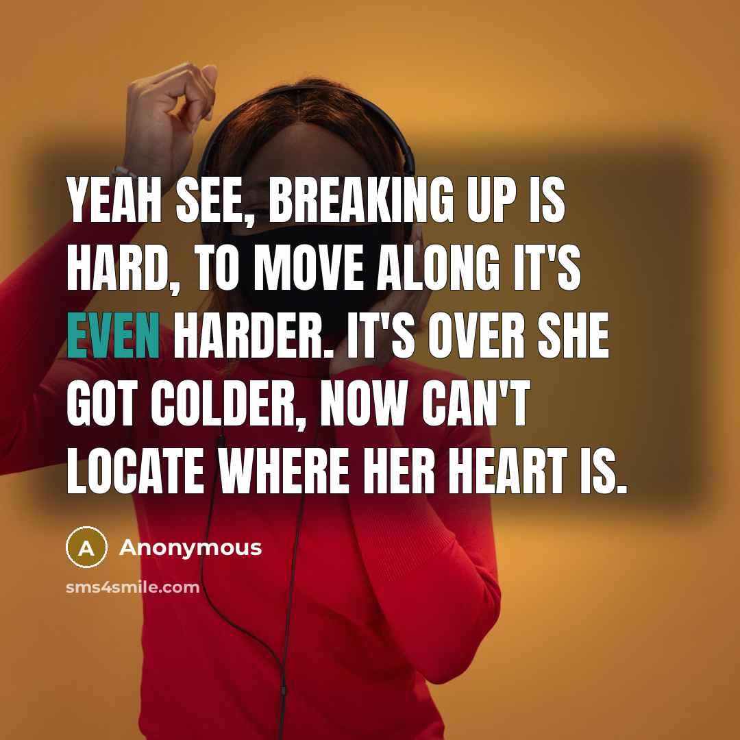 “Yeah see, breaking up is hard, to move along it's…” quote by Anonymous