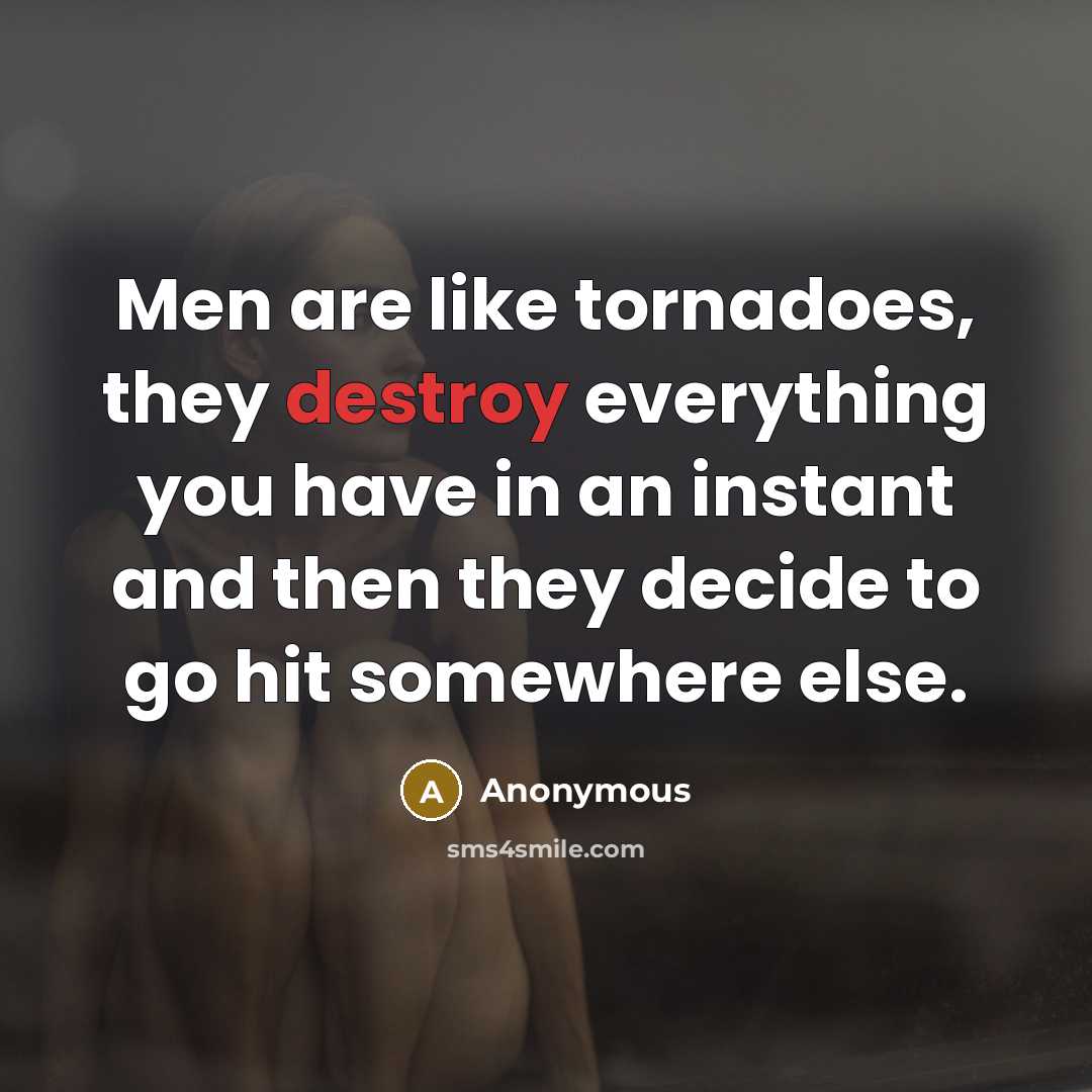 “Men are like tornadoes, they destroy everything you have in an instant and then they decide to go hit somewhere else.” quote by Anonymous
