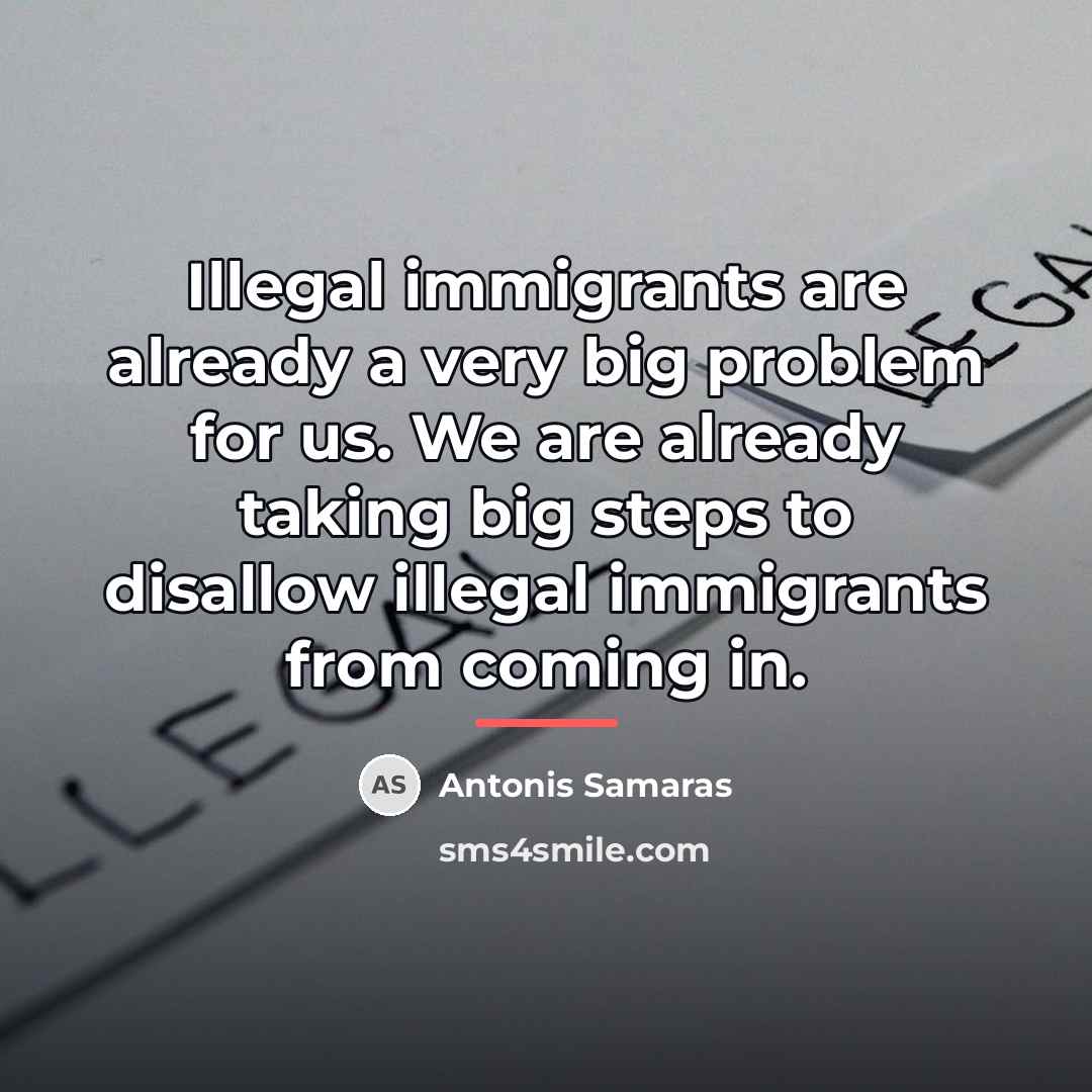 “Illegal immigrants are already a very big problem for us.…” quote by Antonis Samaras