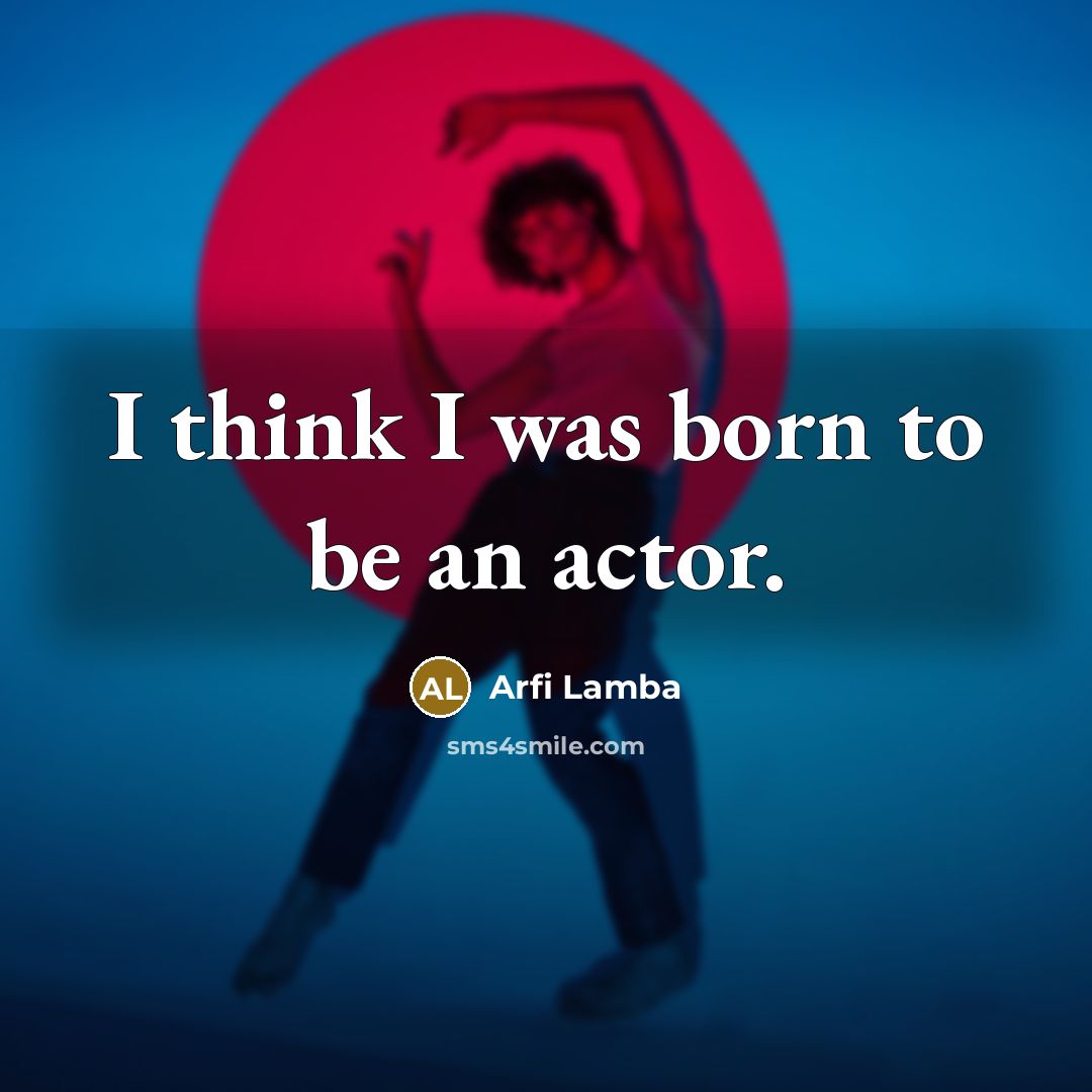 “I think I was born to be an actor.…” quote by Arfi Lamba