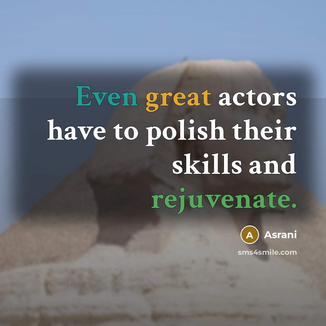“Even great actors have to polish their skills and rejuvenate.” quote by Asrani