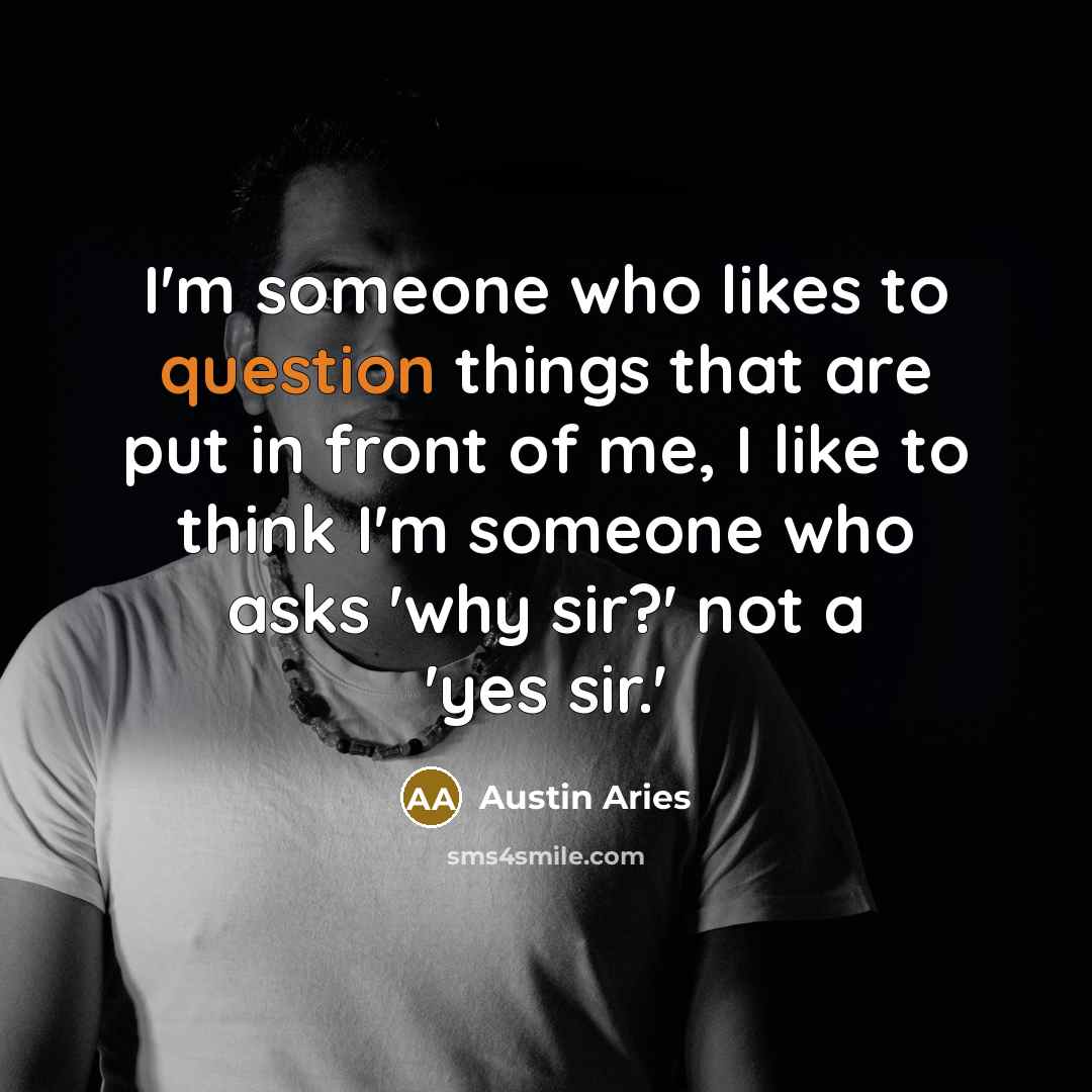 “I'm someone who likes to question things that are put in front of me, I like to think I'm someone who asks 'why sir?' not a 'yes sir.'” quote by Austin Aries