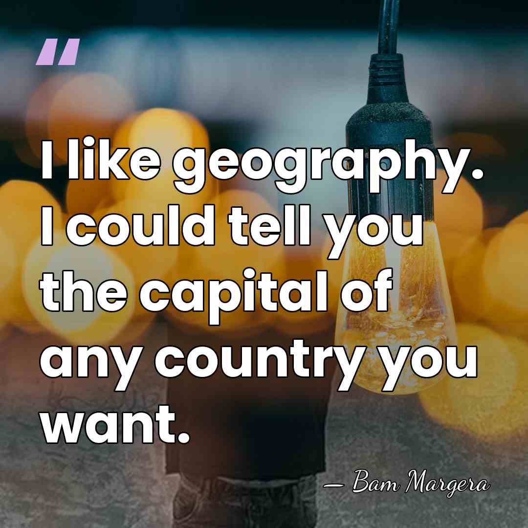 I like geography. I could tell you the capital of any country&hellip; - Bam Margera
