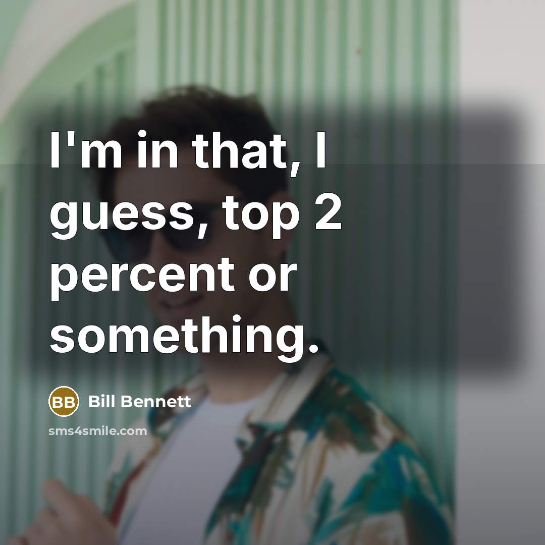 “I'm in that, I guess, top 2 percent or something.…” quote by Bill Bennett
