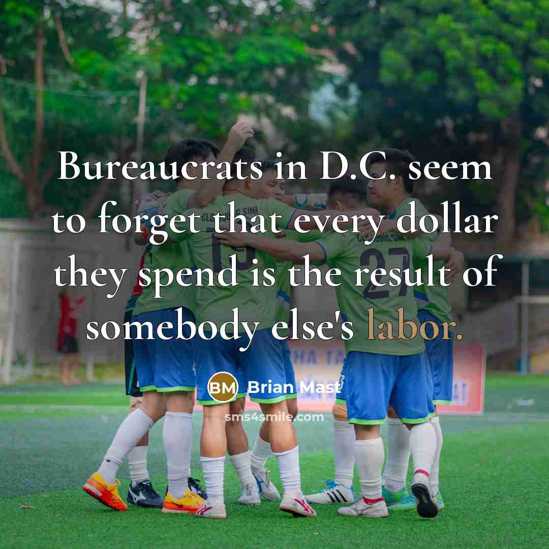 “Bureaucrats in D.C. seem to forget that every dollar they spend is the result of somebody else's labor.” quote by Brian Mast