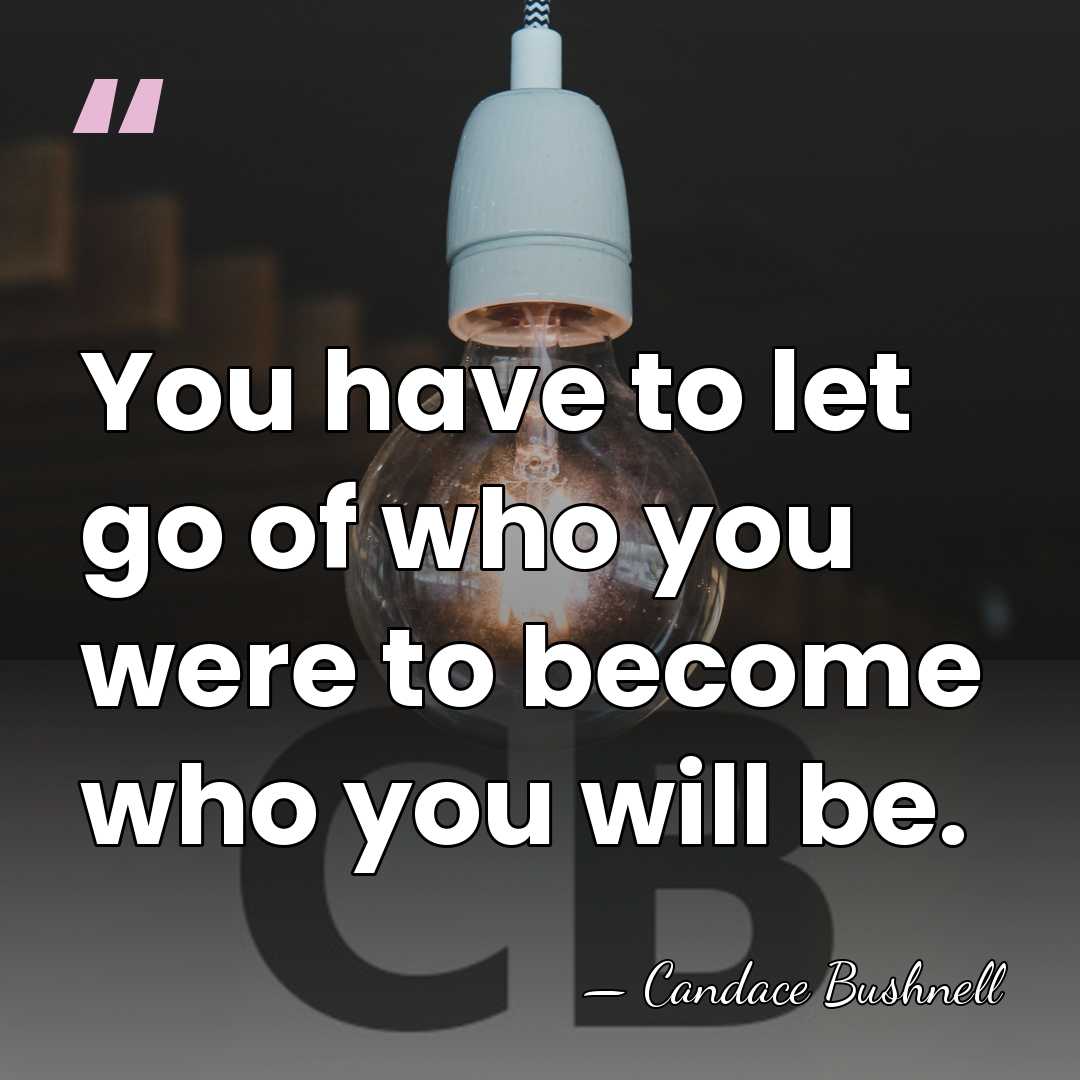 You have to let go of who you were to become who&hellip; - Candace Bushnell
