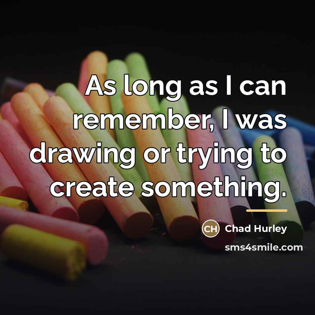 “As long as I can remember, I was drawing or…” quote by Chad Hurley
