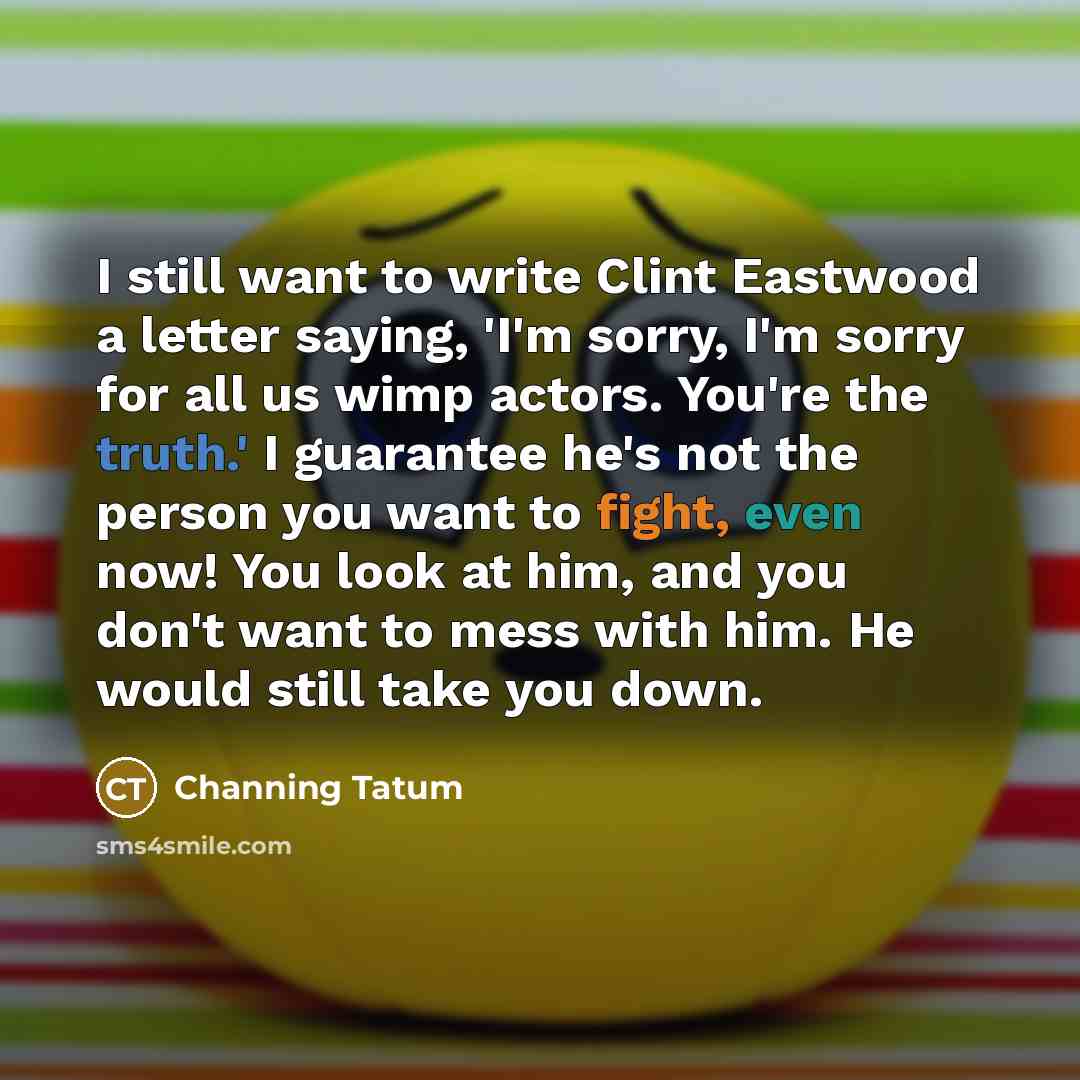 “I still want to write Clint Eastwood a letter saying,…” quote by Channing Tatum