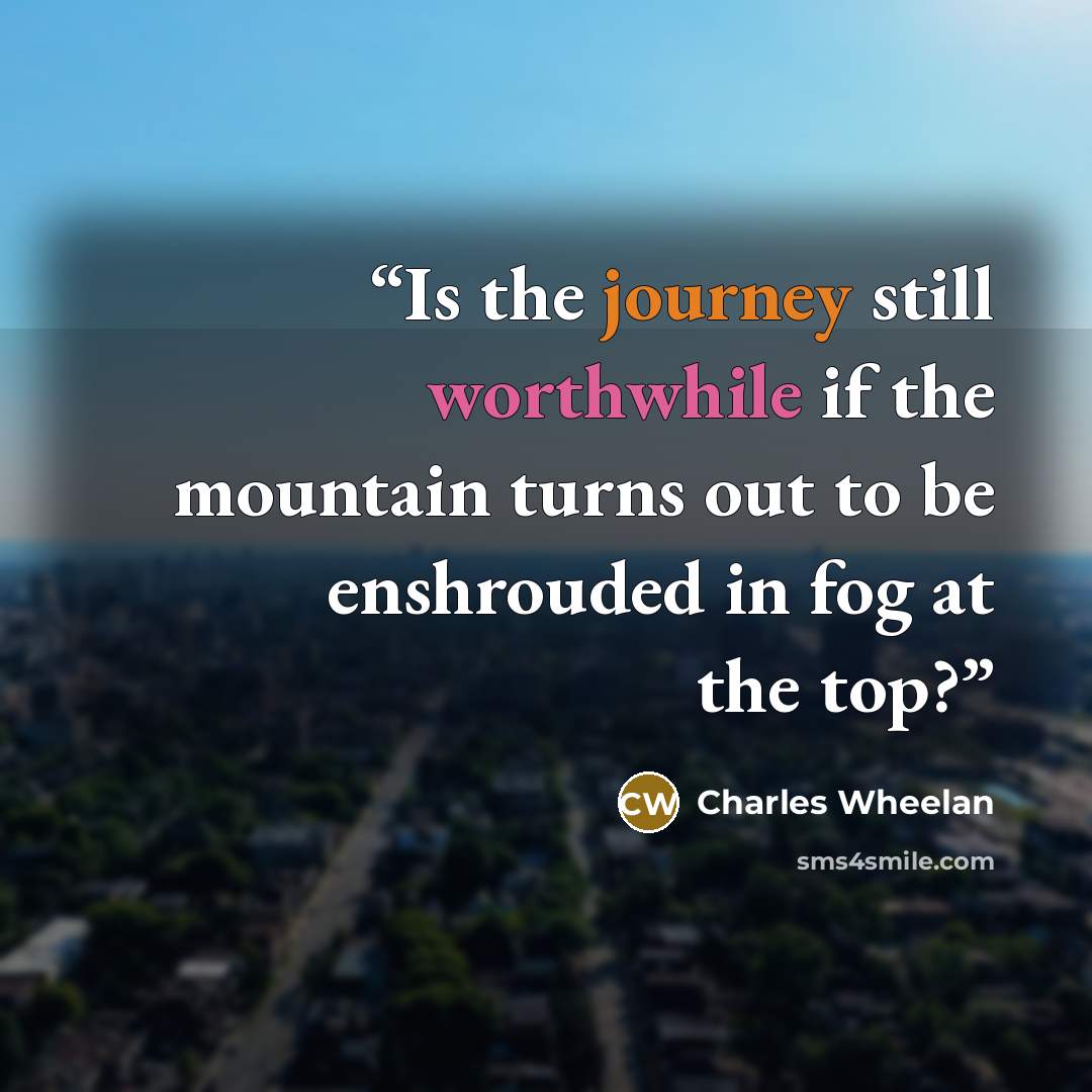 “Is the journey still worthwhile if the mountain turns out to be enshrouded in fog at the top?” quote by Charles Wheelan