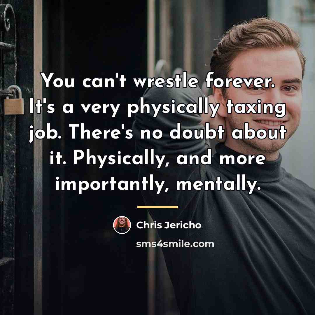 “You can't wrestle forever. It's a very physically taxing job.…” quote by Chris Jericho