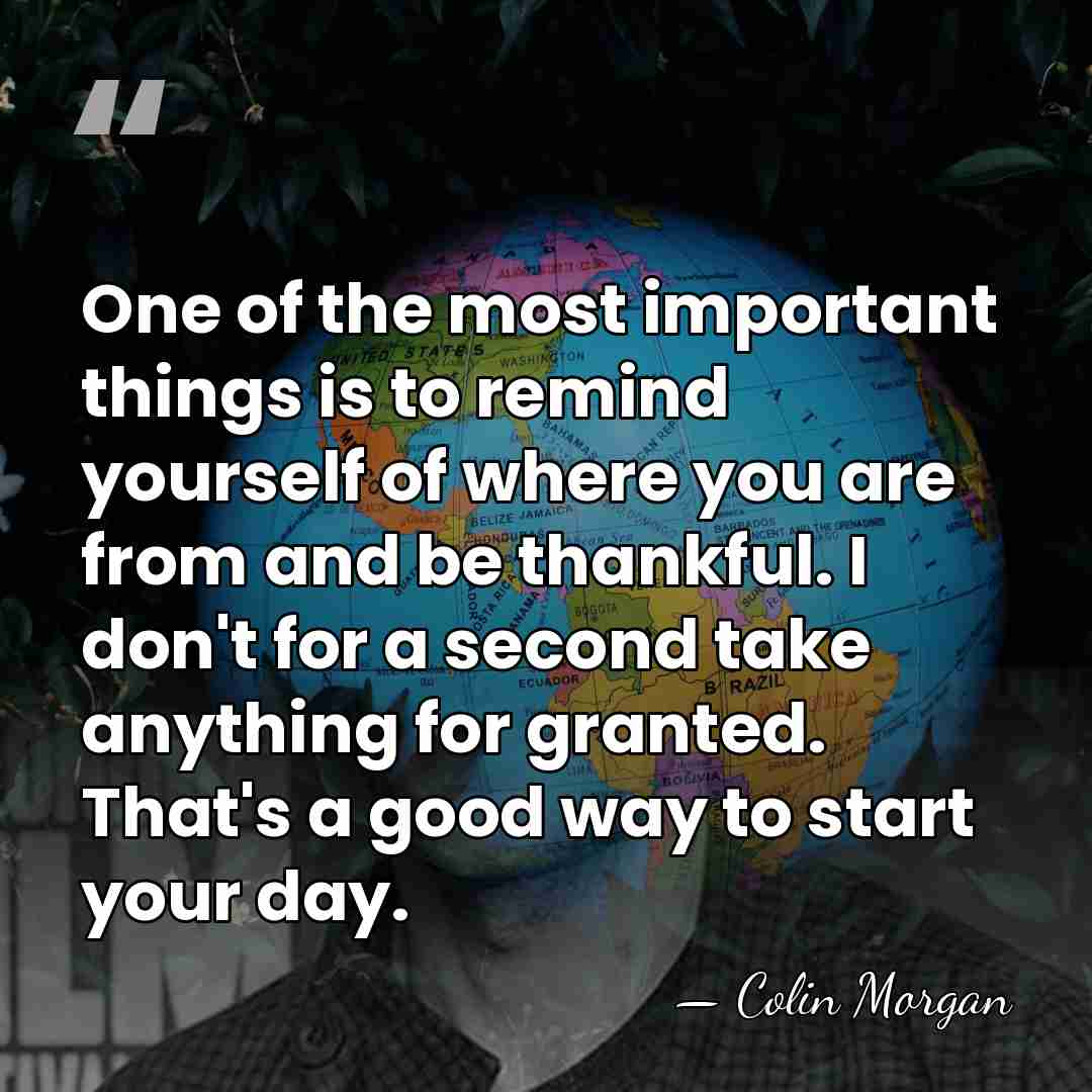 One of the most important things is to remind yourself of where&hellip; - Colin Morgan
