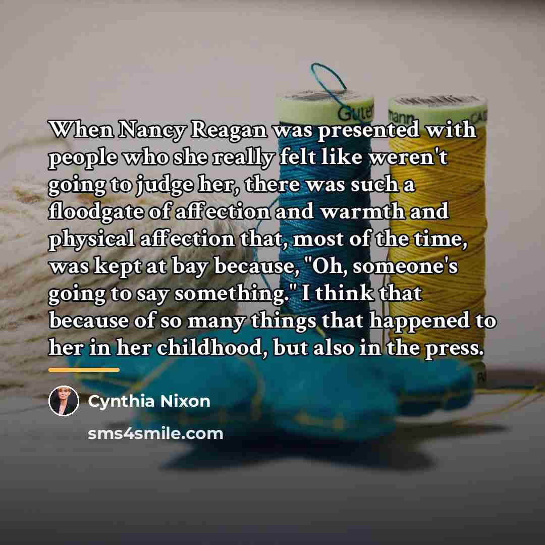 “When Nancy Reagan was presented with people who she really…” quote by Cynthia Nixon