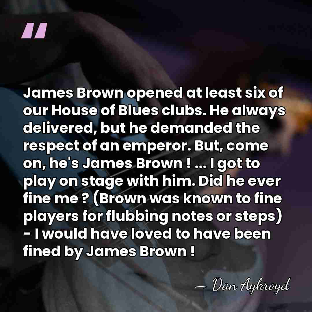 James Brown opened at least six of our House of Blues clubs.&hellip; - Dan Aykroyd