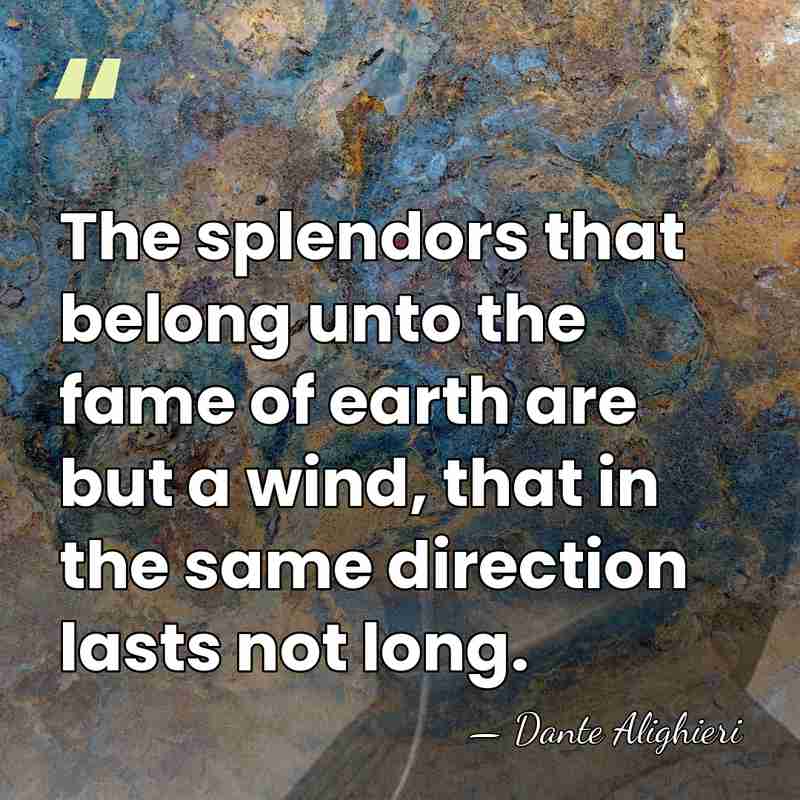The splendors that belong unto the fame of earth are but a&hellip; - Dante Alighieri