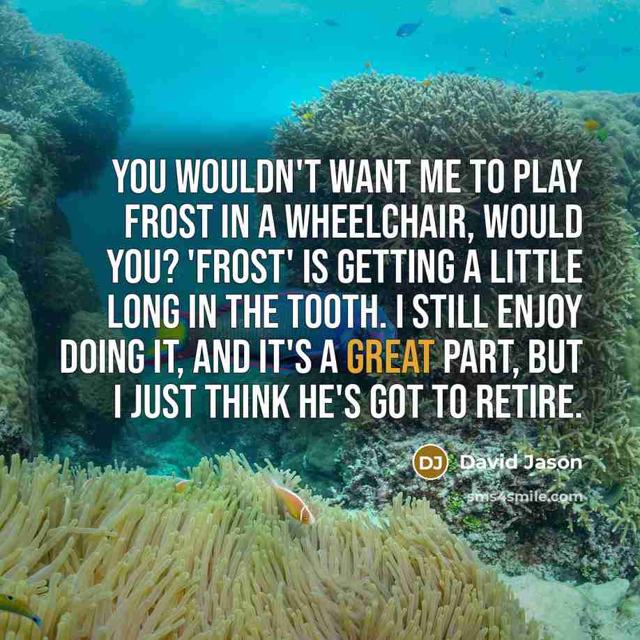 “You wouldn't want me to play Frost in a wheelchair,…” quote by David Jason