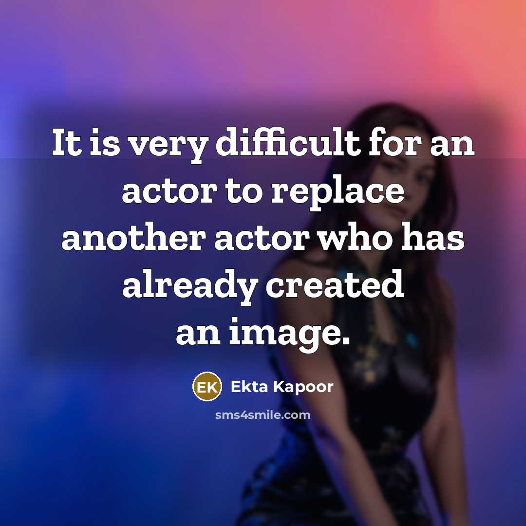 “It is very difficult for an actor to replace another…” quote by Ekta Kapoor