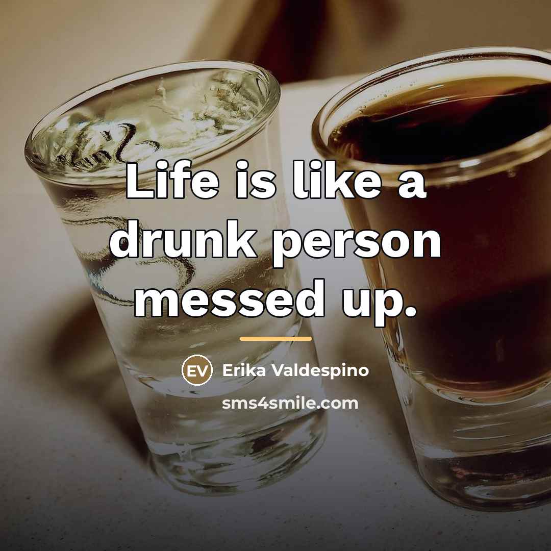 “Life is like a drunk person messed up.…” quote by Erika Valdespino