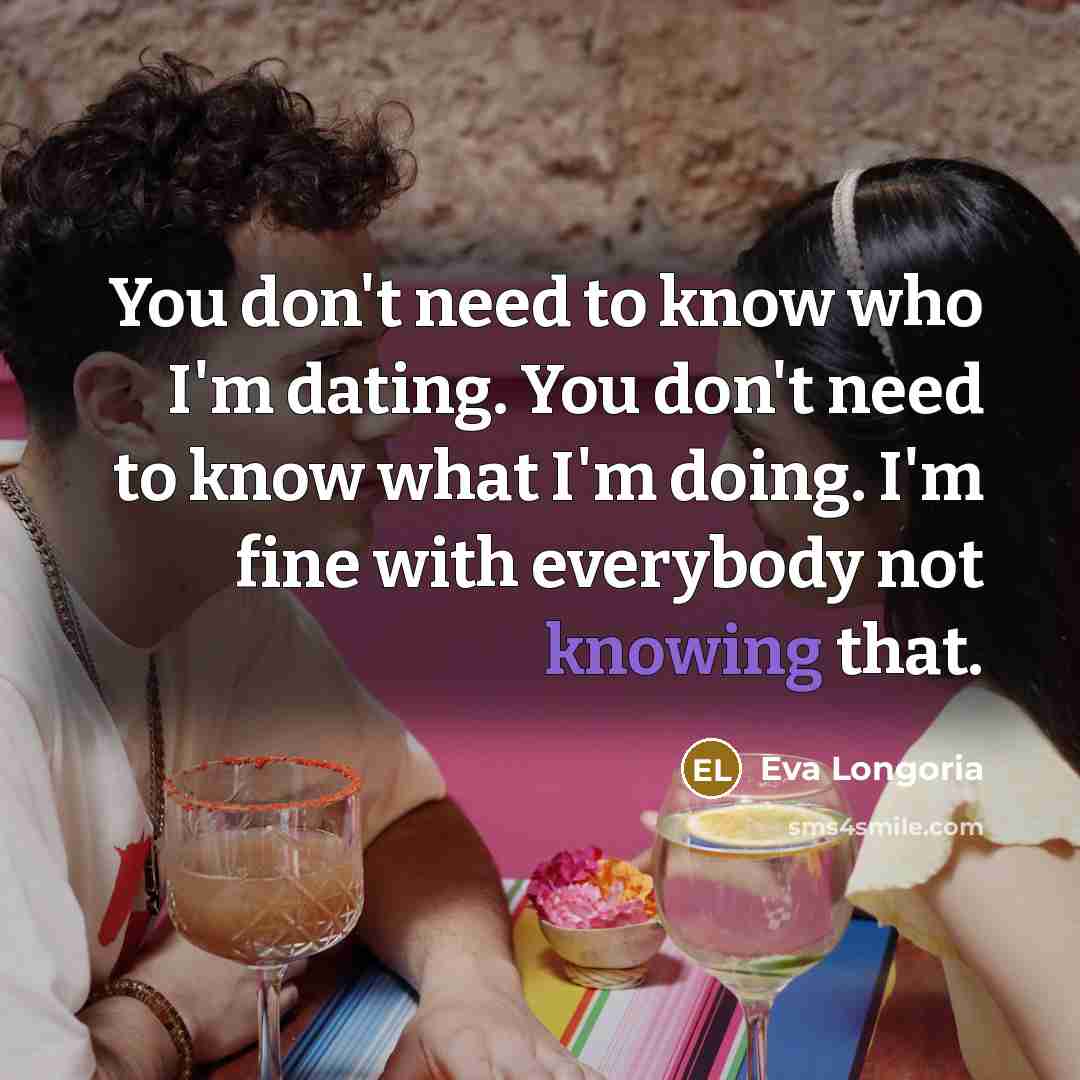 “You don't need to know who I'm dating. You don't…” quote by Eva Longoria