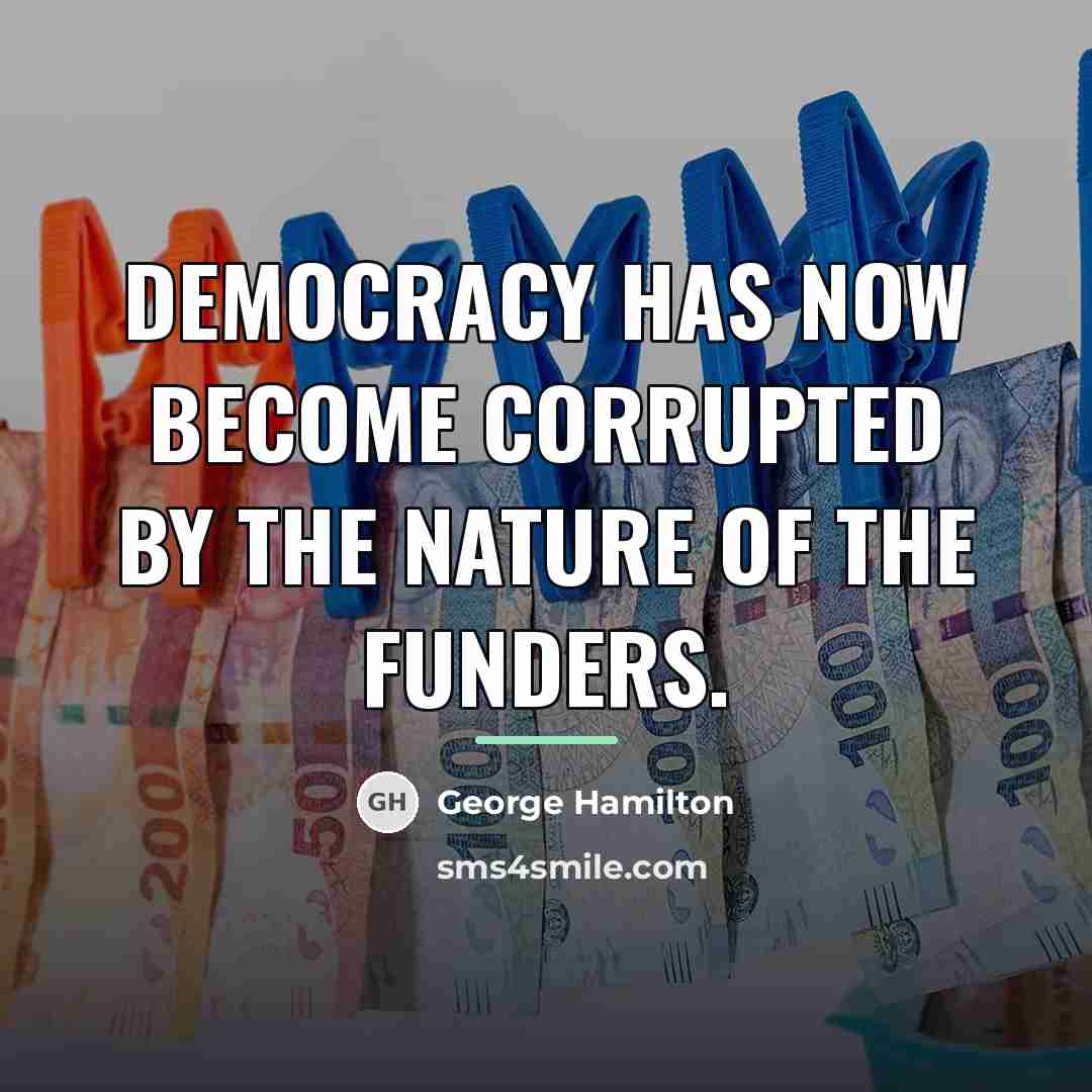 “Democracy has now become corrupted by the nature of the…” quote by George Hamilton