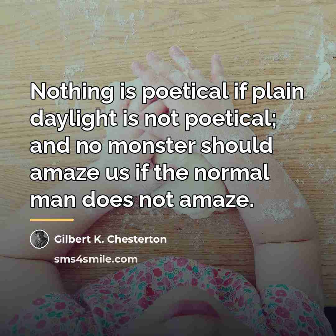 “Nothing is poetical if plain daylight is not poetical; and…” quote by Gilbert K. Chesterton