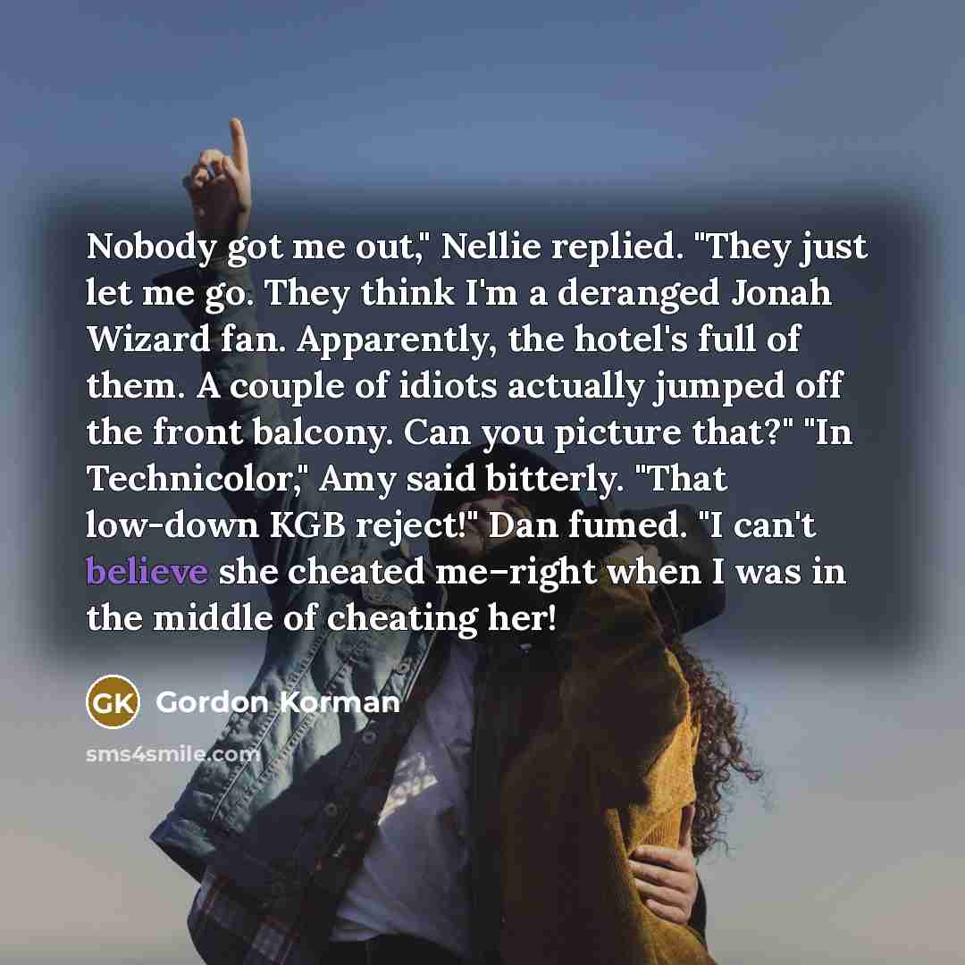 “Nobody got me out," Nellie replied. "They just let me…” quote by Gordon Korman