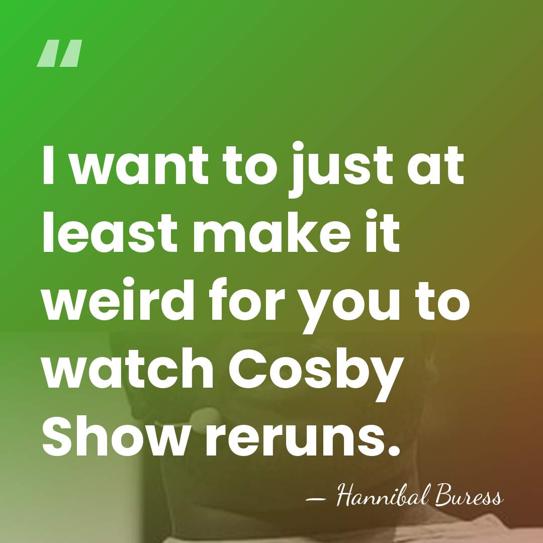 I want to just at least make it weird for you to&hellip; - Hannibal Buress