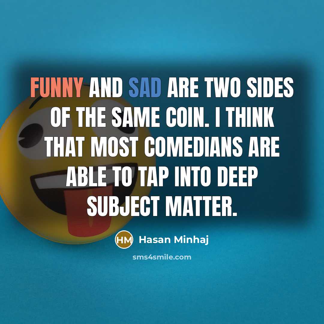 “Funny and sad are two sides of the same coin. I think that most comedians are able to tap into deep subject matter.” quote by Hasan Minhaj