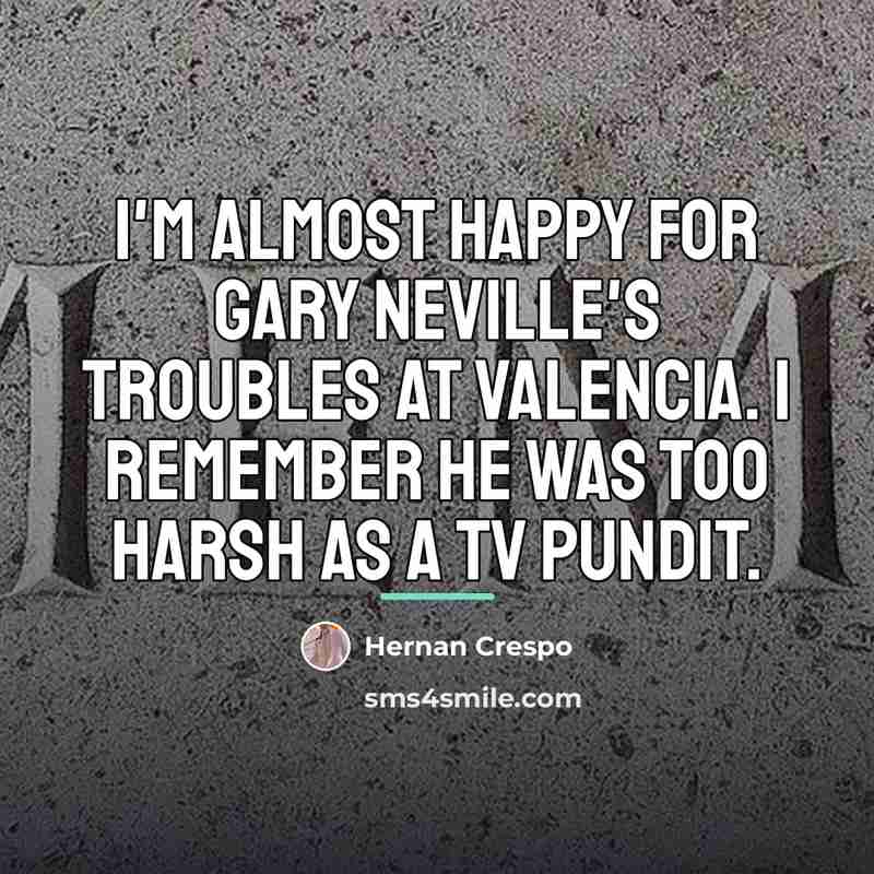 “I'm almost happy for Gary Neville's troubles at Valencia. I…” quote by Hernan Crespo