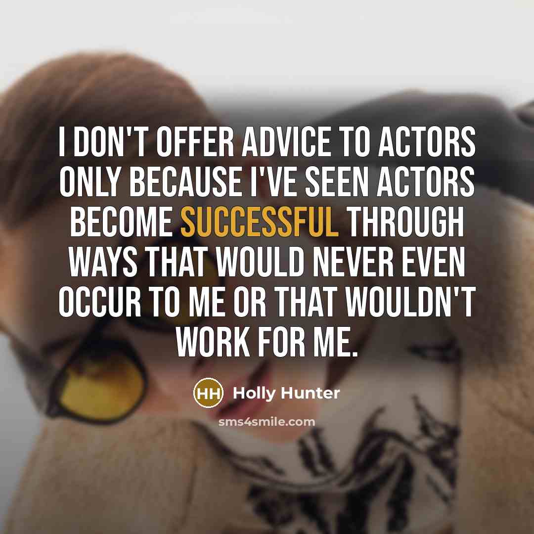 “I don't offer advice to actors only because I've seen…” quote by Holly Hunter