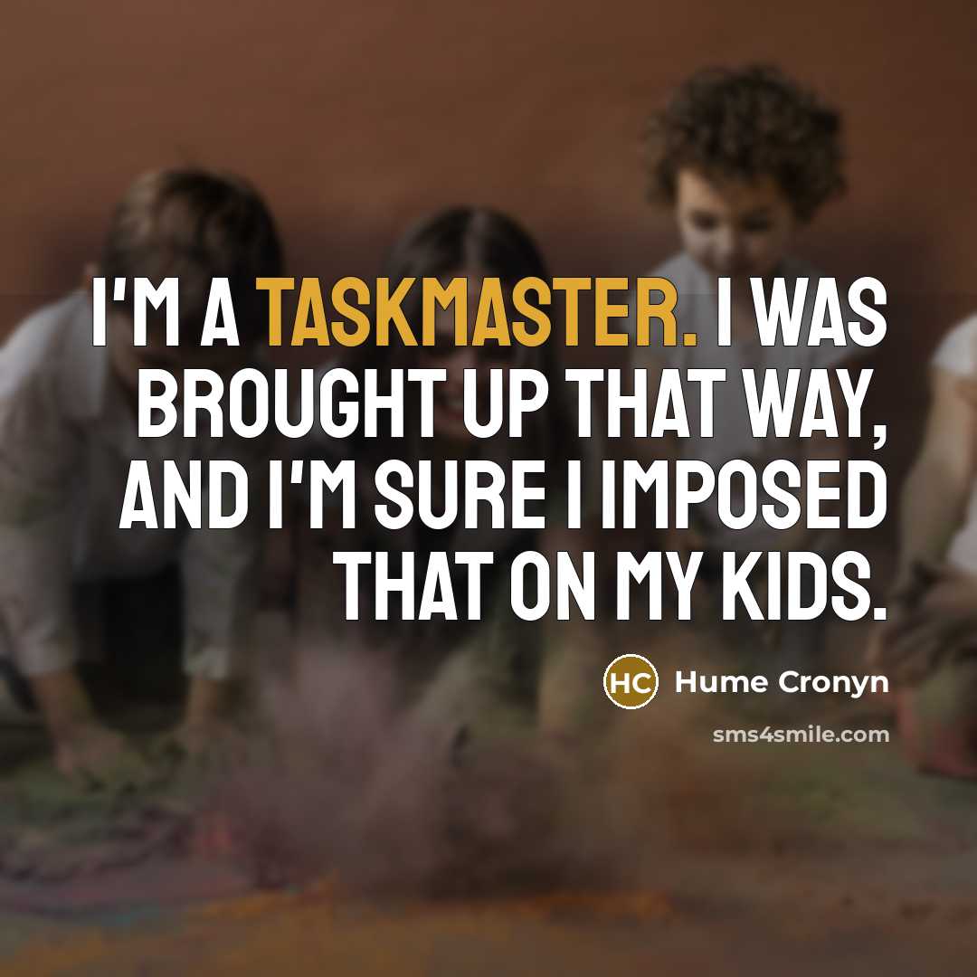 “I'm a taskmaster. I was brought up that way, and I'm sure I imposed that on my kids.” quote by Hume Cronyn