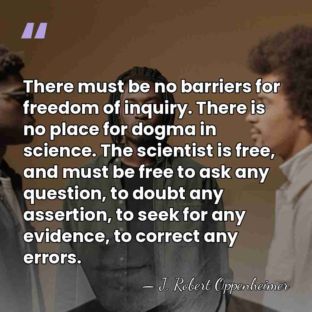 There must be no barriers for freedom of inquiry. There is no&hellip; - J. Robert Oppenheimer